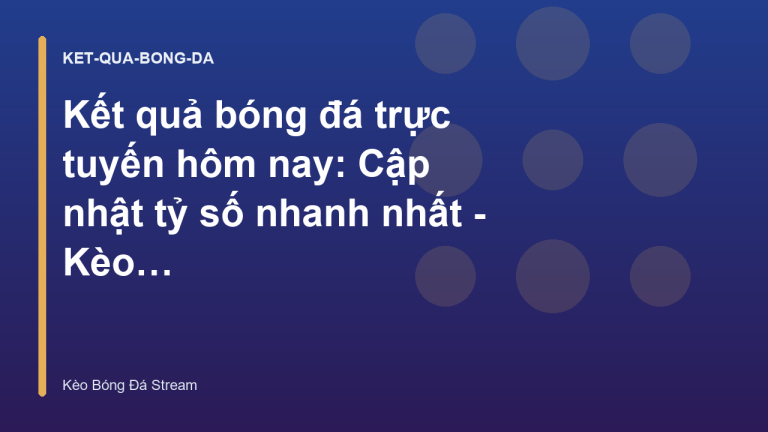 Kết quả bóng đá trực tuyến hôm nay: Cập nhật tỷ số nhanh nhất - Kèo Bóng Đá Hôm Nay