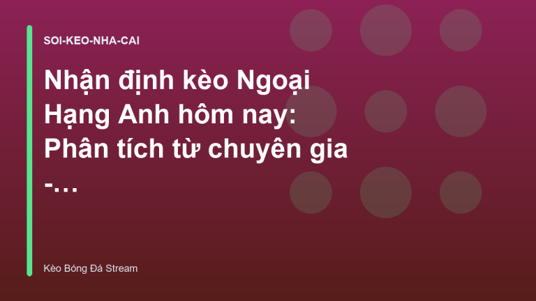 Nhận định kèo Ngoại Hạng Anh hôm nay: Phân tích từ chuyên gia - Kèo Bóng Đá Hôm Nay