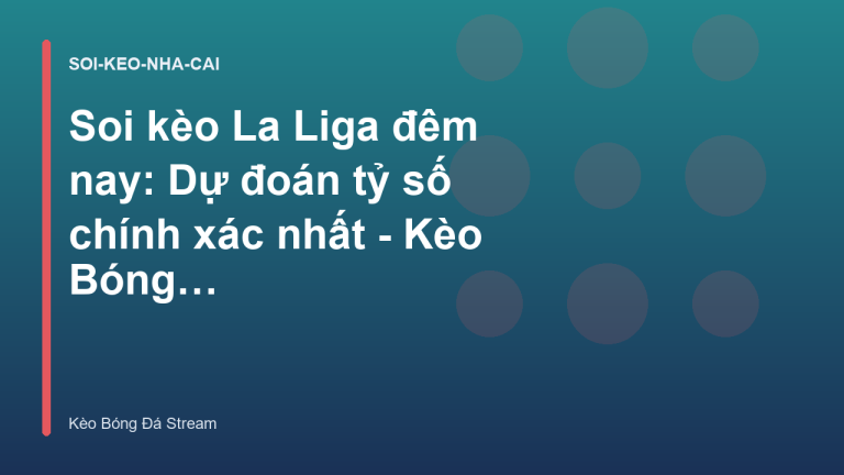 Soi kèo La Liga đêm nay: Dự đoán tỷ số chính xác nhất - Kèo Bóng Đá Hôm Nay